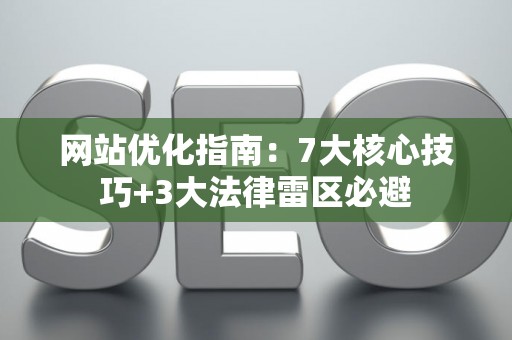 网站优化指南：7大核心技巧+3大法律雷区必避