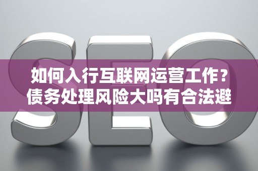 如何入行互联网运营工作？债务处理风险大吗有合法避坑指南？
