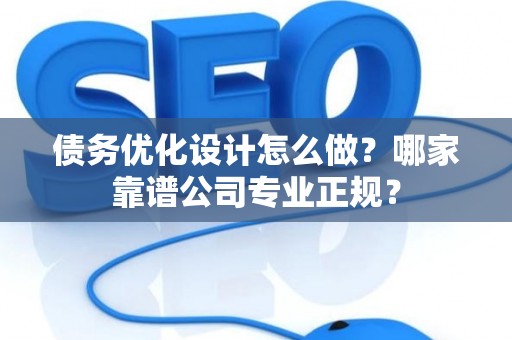 债务优化设计怎么做？哪家靠谱公司专业正规？