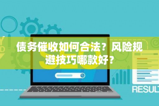 债务催收如何合法？风险规避技巧哪款好？
