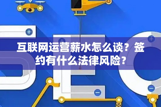 互联网运营薪水怎么谈？签约有什么法律风险？