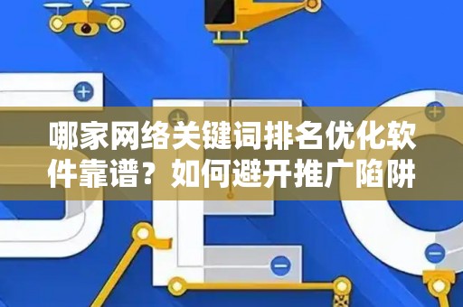 哪家网络关键词排名优化软件靠谱？如何避开推广陷阱妙招？