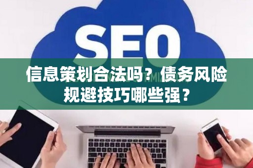 信息策划合法吗？债务风险规避技巧哪些强？